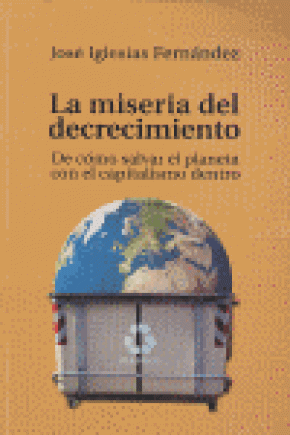 LA MISERIA DEL DECRECIMIENTO : DE CÓMO SALVAR EL PLANETA CON EL CAPITALISMO DENTRO