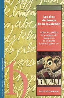 LOS DÍAS DE LLAMAS DE LA REVOLUCIÓN : VIOLENCIA Y POLÍTICA EN LA RETAGUARDIA REPUBLICANA DE ZARAGOZA